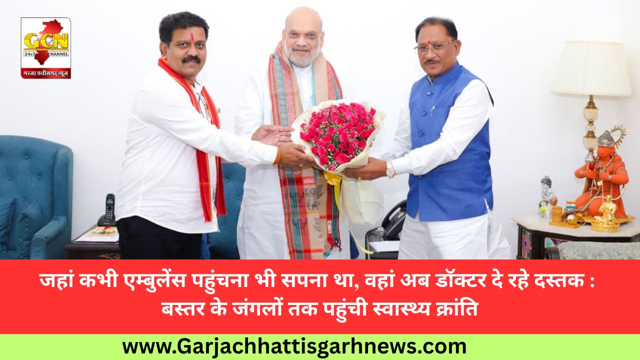 जहां कभी एम्बुलेंस पहुंचना भी सपना था, वहां अब डॉक्टर दे रहे दस्तक : बस्तर के जंगलों तक पहुंची स्वास्थ्य क्रांति