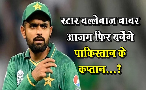 स्टार बल्लेबाज बाबर आजम फिर बनेंगे पाकिस्तान के कप्तान...?