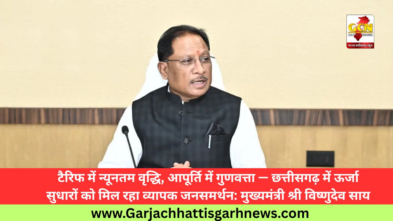 टैरिफ में न्यूनतम वृद्धि, आपूर्ति में गुणवत्ता — छत्तीसगढ़ में ऊर्जा सुधारों को मिल रहा व्यापक जनसमर्थन: मुख्यमंत्री श्री विष्णुदेव साय