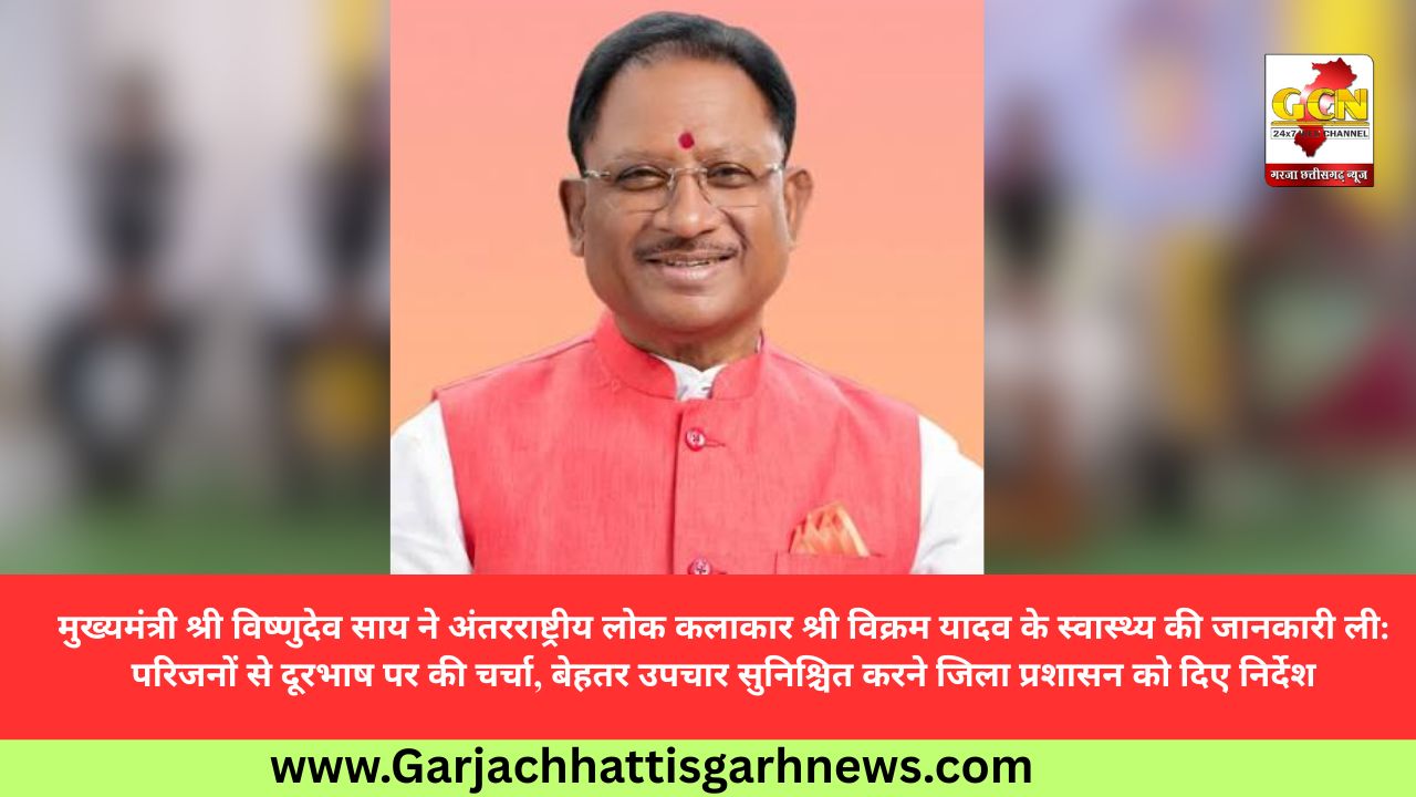 मुख्यमंत्री श्री विष्णुदेव साय ने अंतरराष्ट्रीय लोक कलाकार श्री विक्रम यादव के स्वास्थ्य की जानकारी ली: परिजनों से दूरभाष पर की चर्चा, बेहतर उपचार सुनिश्चित करने जिला प्रशासन को दिए निर्देश