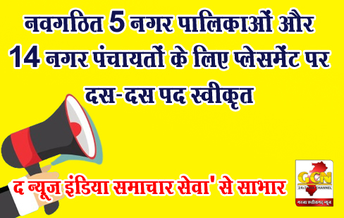 नवगठित 5 नगर पालिकाओं और 14 नगर पंचायतों के लिए प्लेसमेंट पर दस-दस पद स्वीकृत