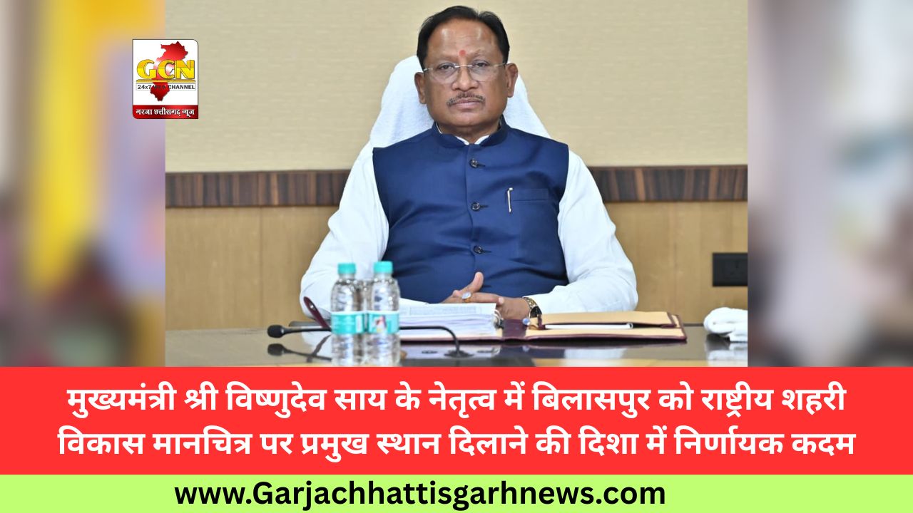 मुख्यमंत्री श्री विष्णुदेव साय के नेतृत्व में बिलासपुर को राष्ट्रीय शहरी विकास मानचित्र पर प्रमुख स्थान दिलाने की दिशा में निर्णायक कदम