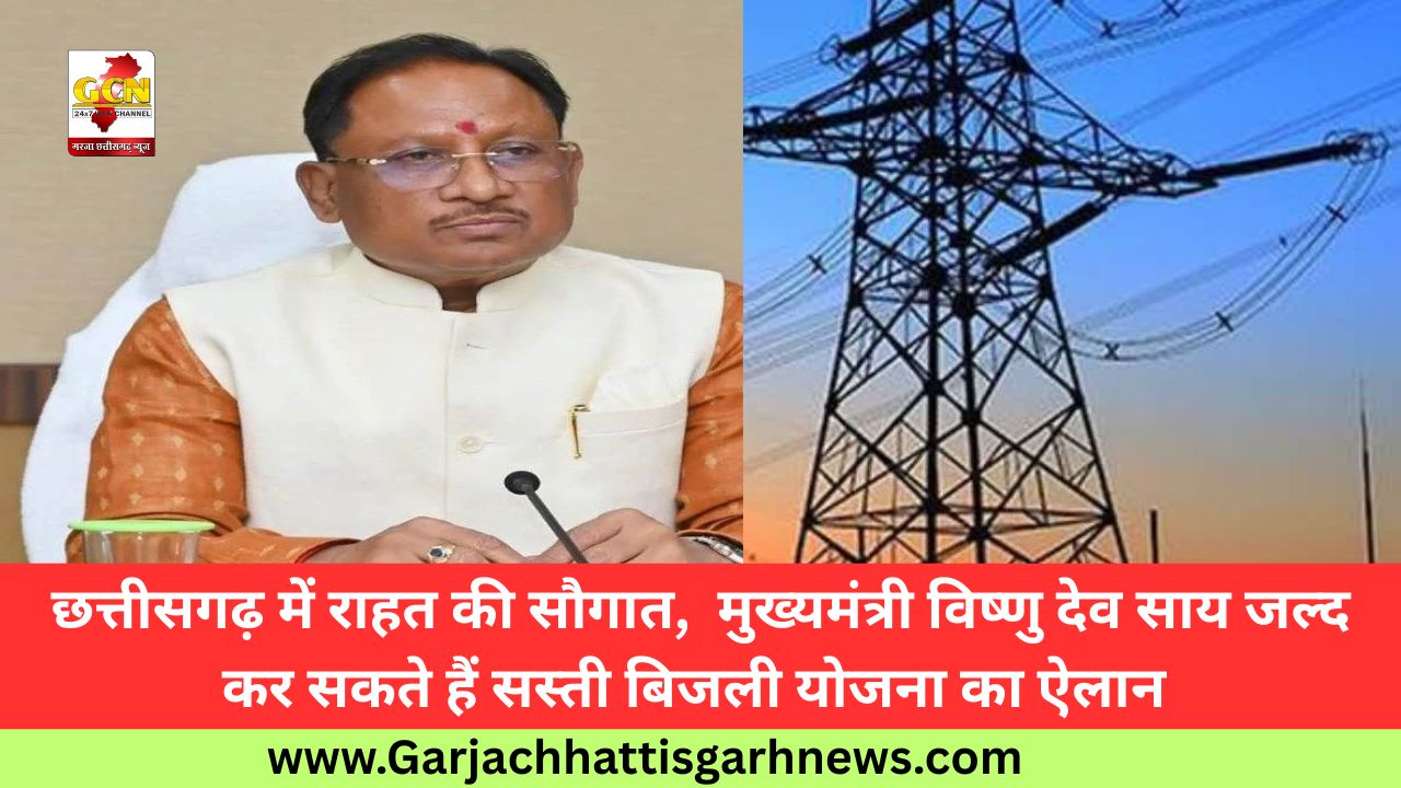 छत्तीसगढ़ में राहत की सौगात,  मुख्यमंत्री विष्णु देव साय जल्द कर सकते हैं सस्ती बिजली योजना का ऐलान 
