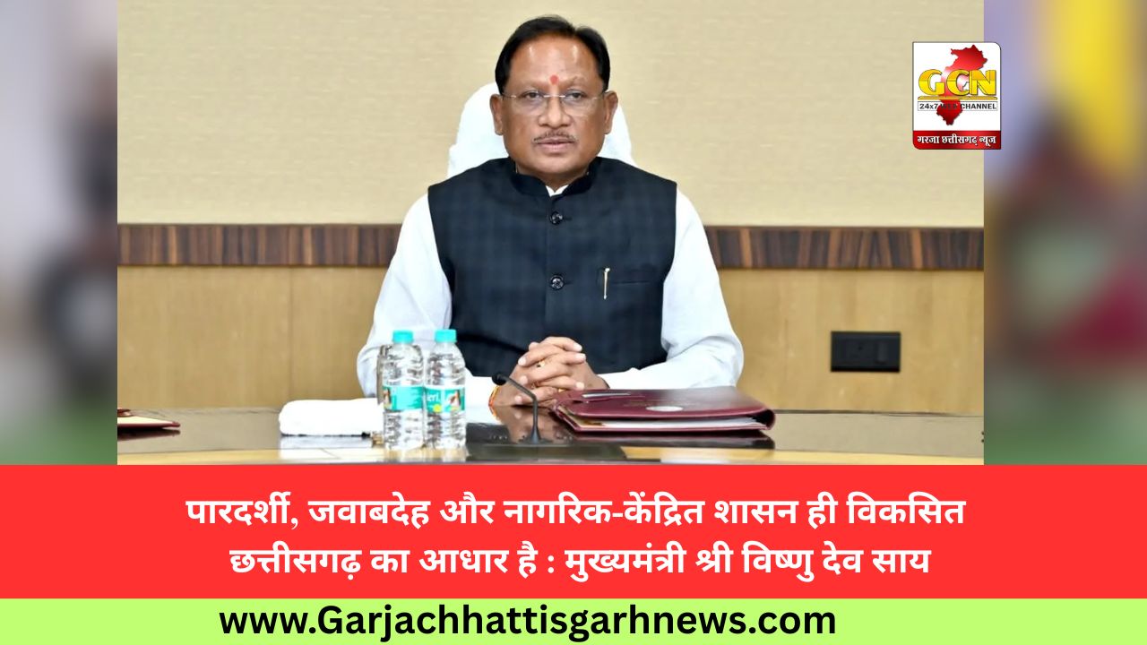 पारदर्शी, जवाबदेह और नागरिक-केंद्रित शासन ही विकसित छत्तीसगढ़ का आधार है : मुख्यमंत्री श्री विष्णु देव साय