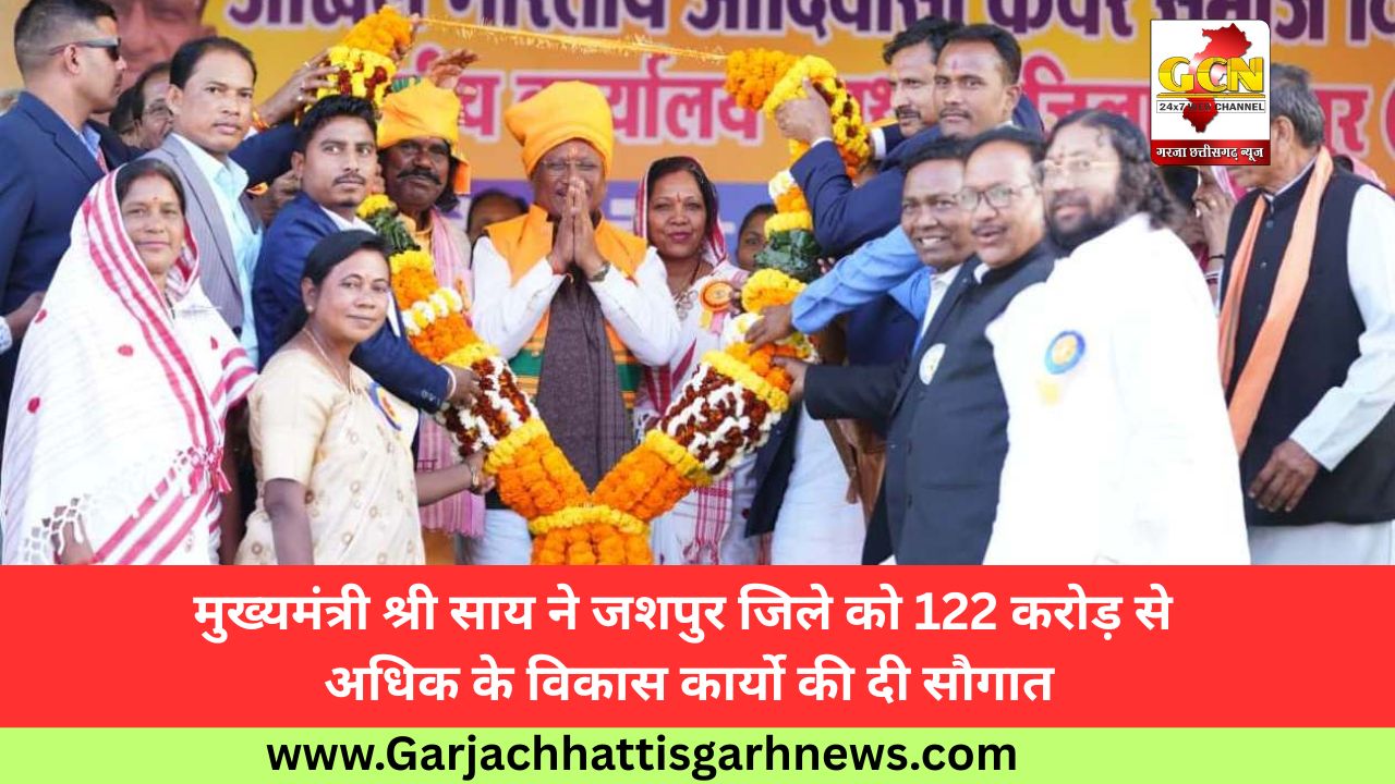 मुख्यमंत्री श्री साय ने जशपुर जिले को 122 करोड़ से अधिक के विकास कार्यो की दी सौगात