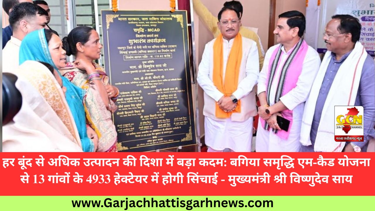 हर बूंद से अधिक उत्पादन की दिशा में बड़ा कदम: बगिया समृद्धि एम-कैड योजना से 13 गांवों के 4933 हेक्टेयर में होगी सिंचाई - मुख्यमंत्री श्री विष्णुदेव साय
