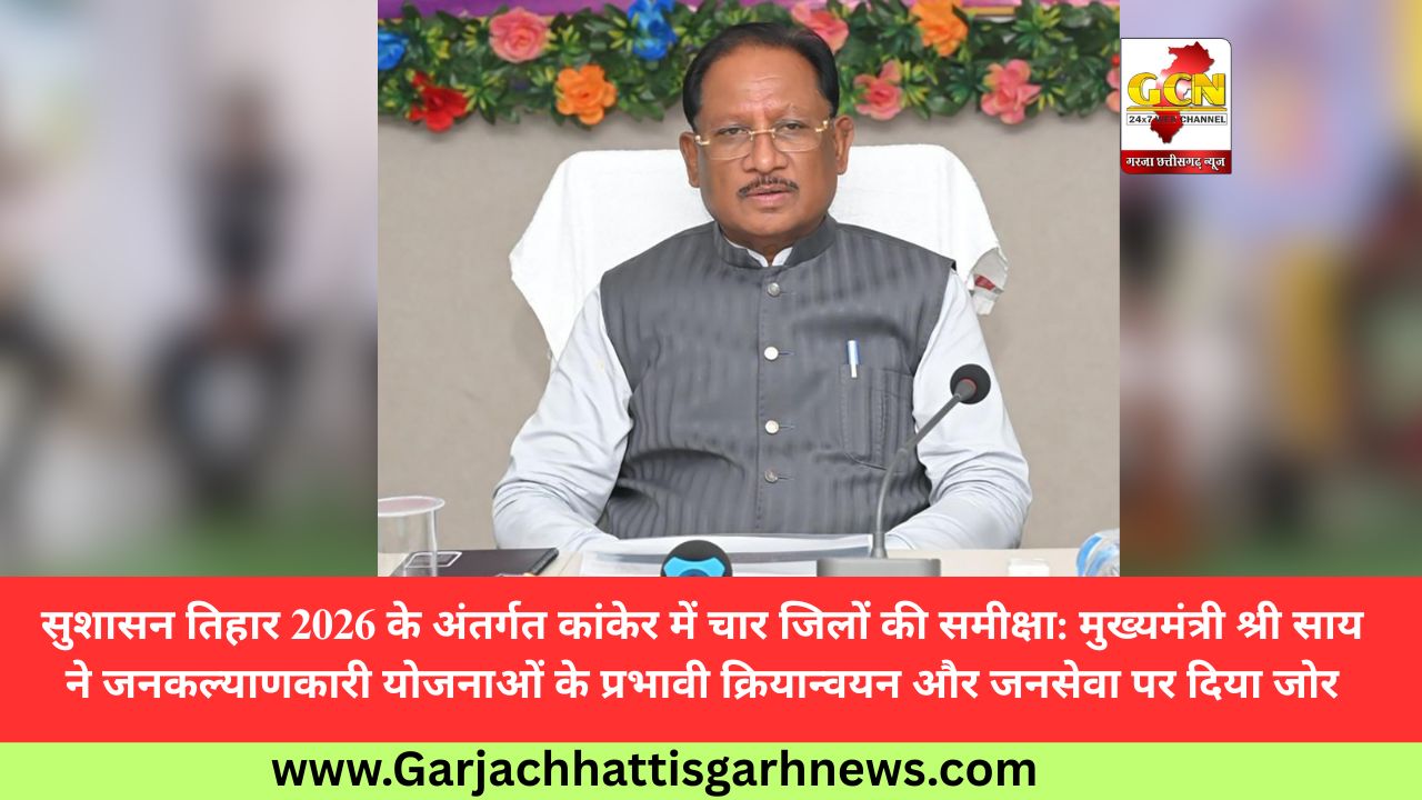 सुशासन तिहार 2026 के अंतर्गत कांकेर में चार जिलों की समीक्षा: मुख्यमंत्री श्री साय ने जनकल्याणकारी योजनाओं के प्रभावी क्रियान्वयन और जनसेवा पर दिया जोर