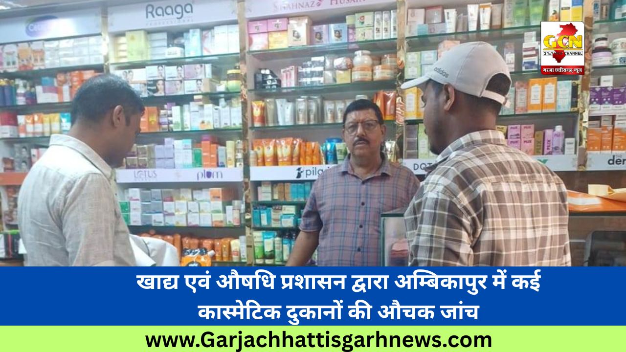 खाद्य एवं औषधि प्रशासन द्वारा अम्बिकापुर में कई कास्मेटिक दुकानों की औचक जांच