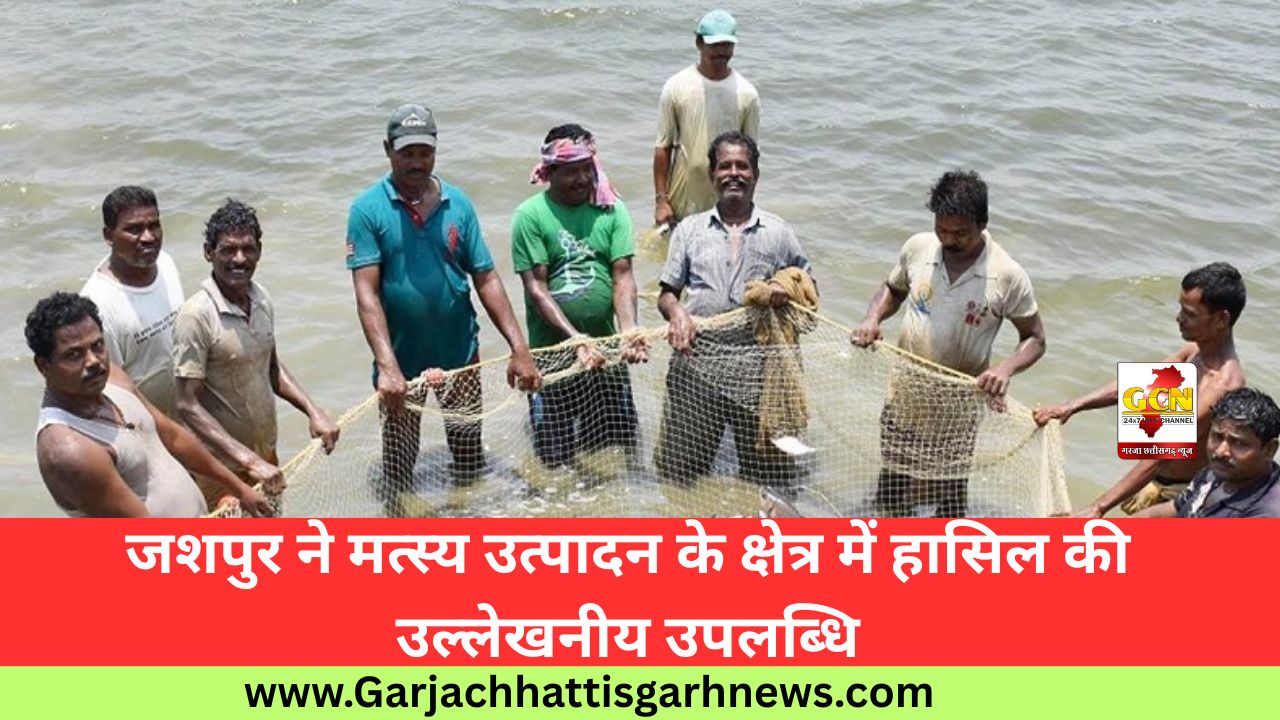 जशपुर ने मत्स्य उत्पादन के क्षेत्र में हासिल की उल्लेखनीय उपलब्धि