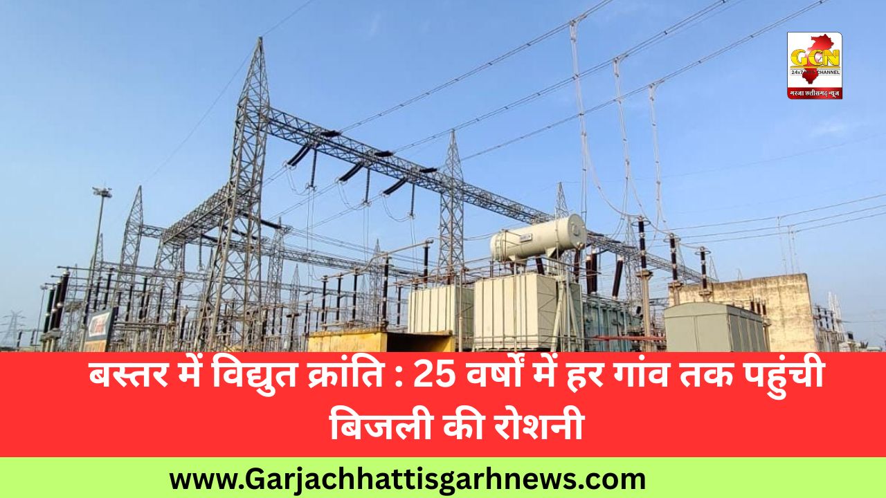 बस्तर में विद्युत क्रांति : 25 वर्षों में हर गांव तक पहुंची बिजली की रोशनी बस्तर में विद्युत क्रांति : 25 वर्षों में हर गांव तक पहुंची बिजली की रोशनी
