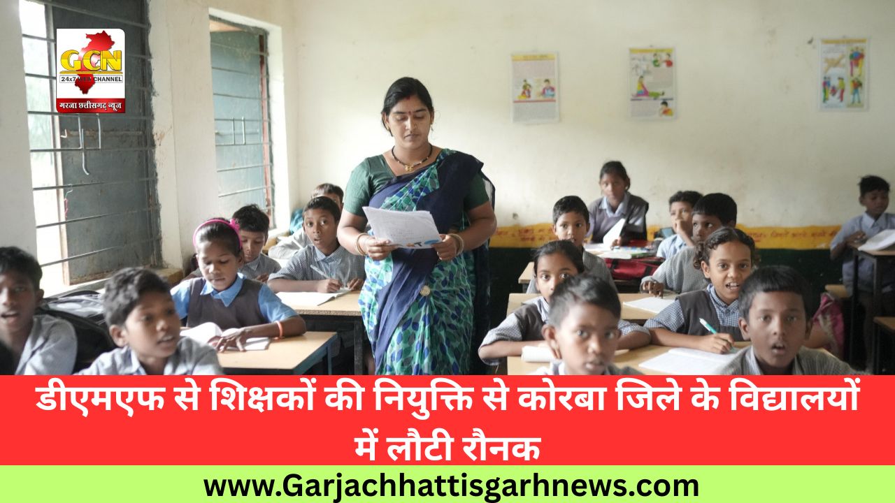 डीएमएफ से शिक्षकों की नियुक्ति से कोरबा जिले के विद्यालयों में लौटी रौनक डीएमएफ से शिक्षकों की नियुक्ति से कोरबा जिले के विद्यालयों में लौटी रौनक