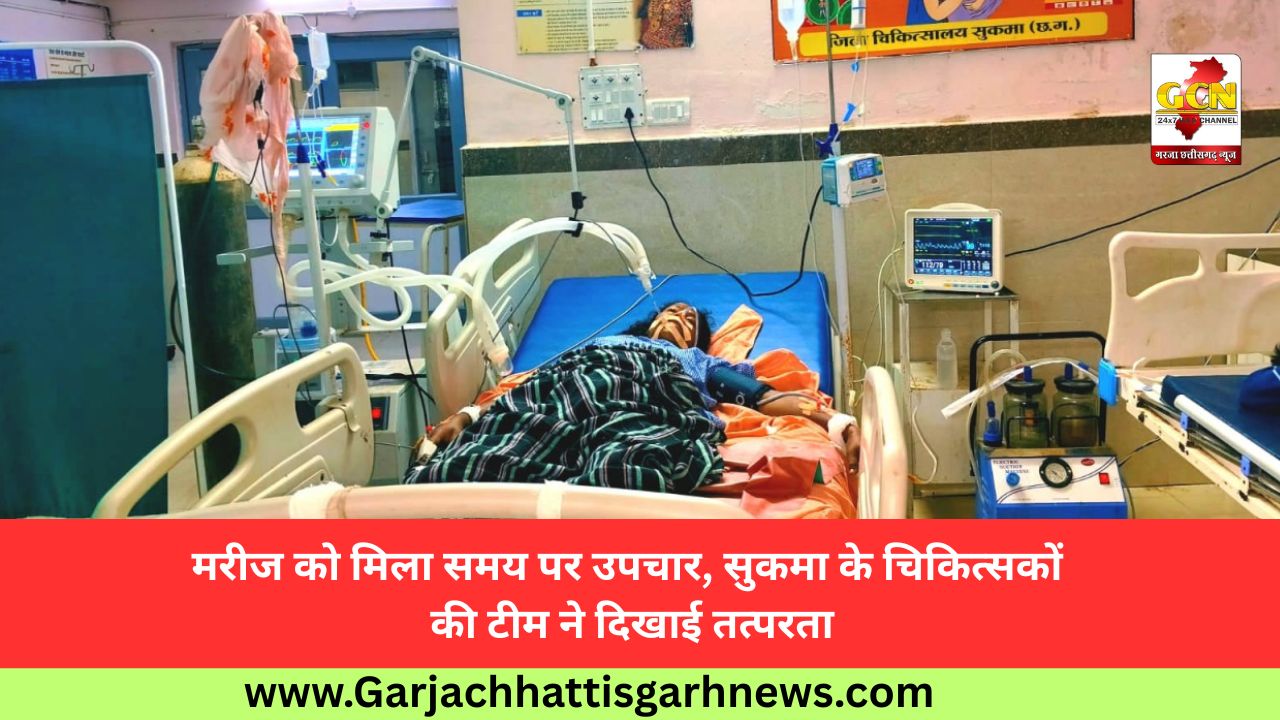 मरीज को मिला समय पर उपचार, सुकमा के चिकित्सकों की टीम ने दिखाई तत्परता