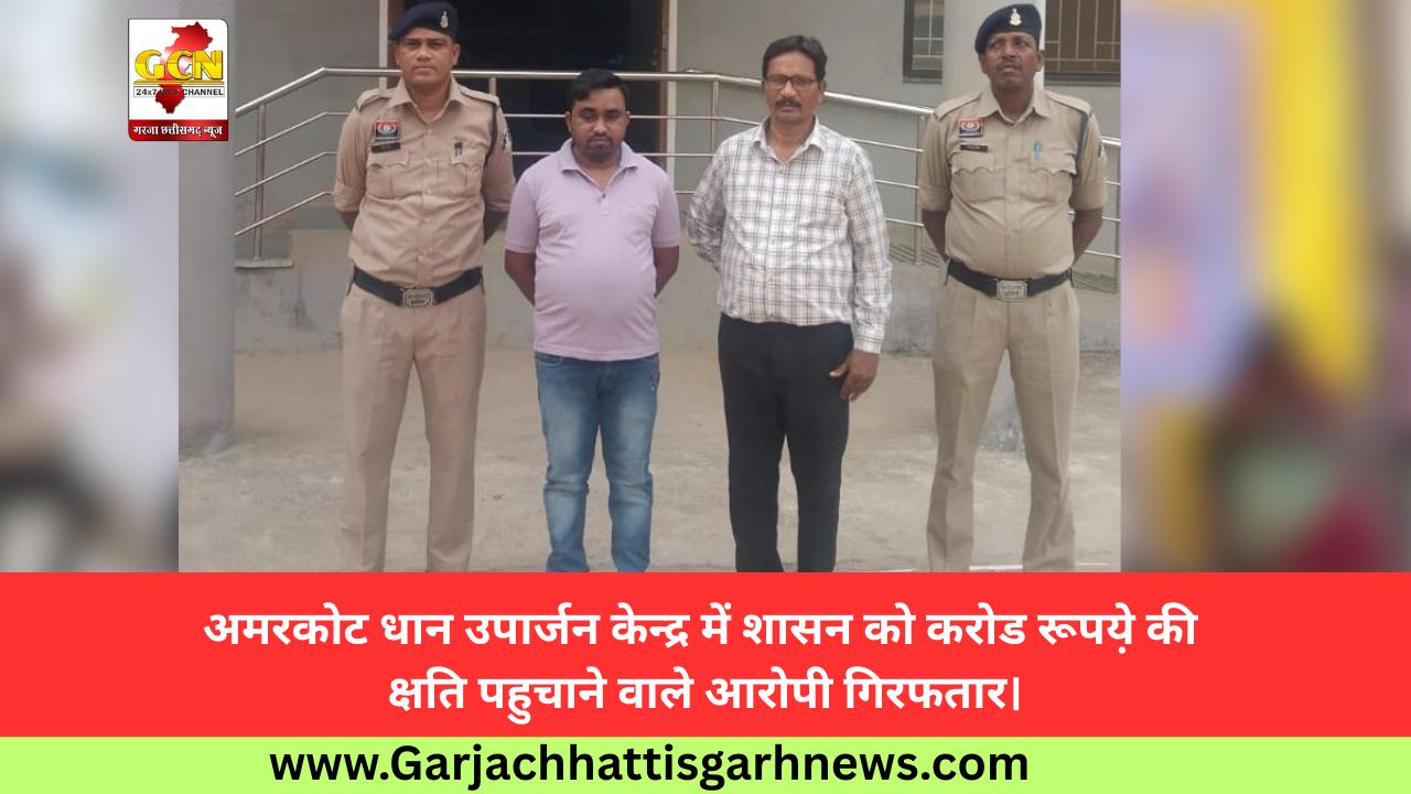 अमरकोट धान उपार्जन केन्द्र में शासन को करोड रूपये़ की क्षति पहुचाने वाले आरोपी गिरफतार।