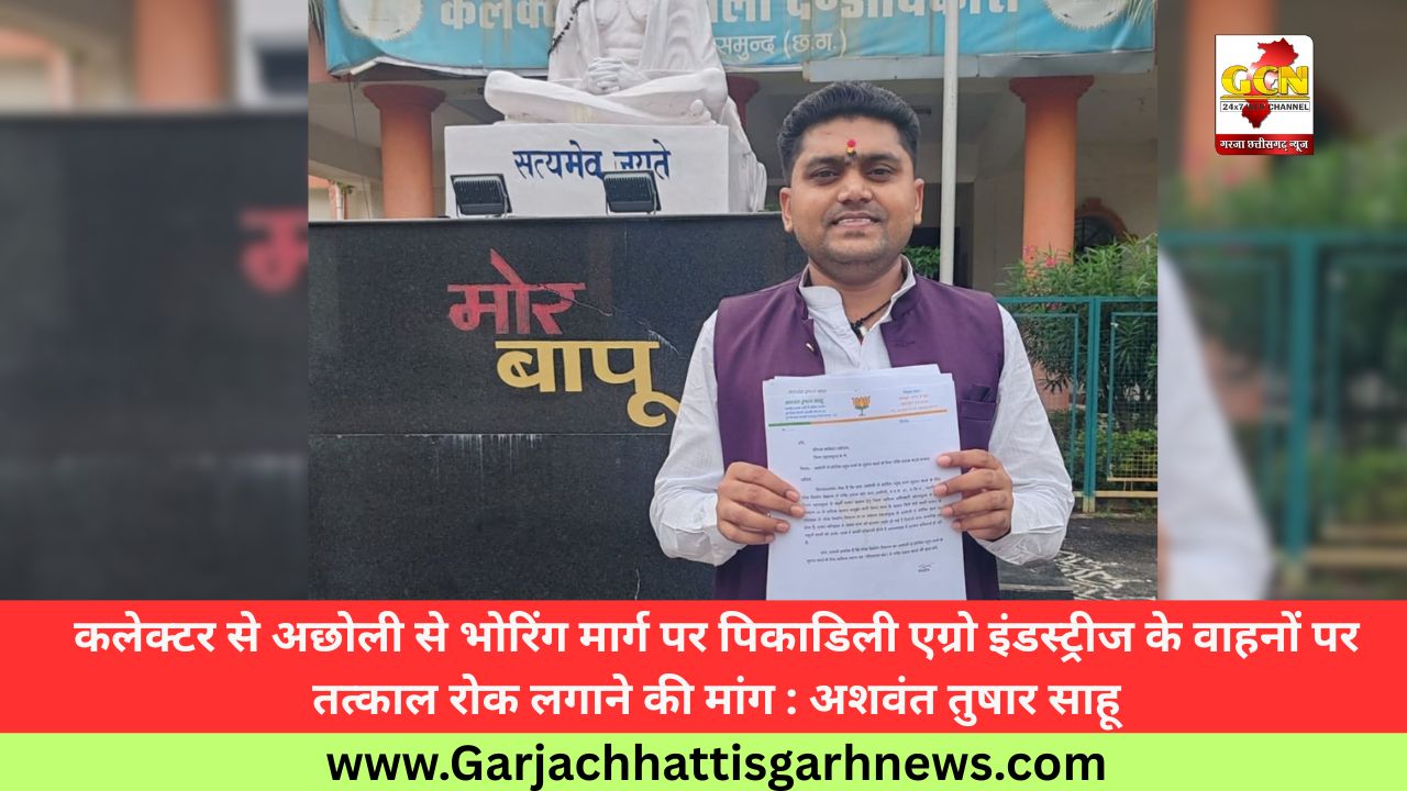 कलेक्टर से अछोली से भोरिंग मार्ग पर पिकाडिली एग्रो इंडस्ट्रीज के वाहनों पर तत्काल रोक लगाने की मांग : अशवंत तुषार साहू