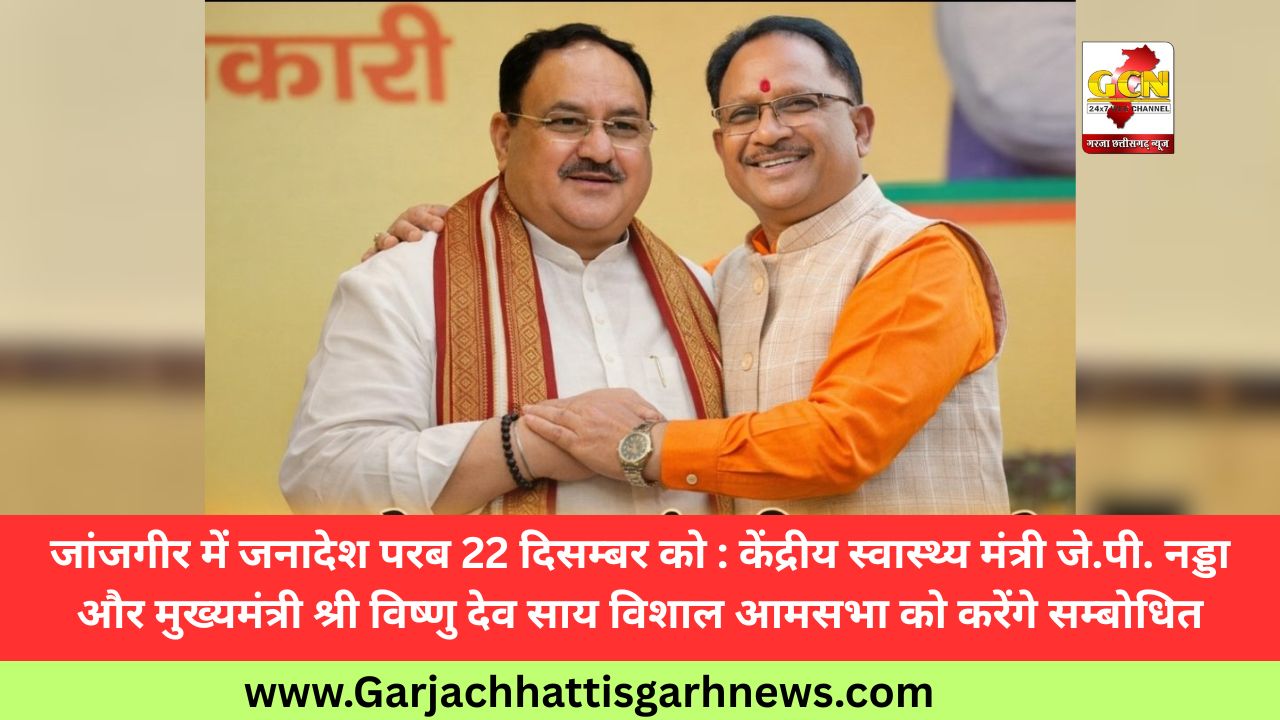 जांजगीर में जनादेश परब 22 दिसम्बर को : केंद्रीय स्वास्थ्य मंत्री जे.पी. नड्डा और मुख्यमंत्री श्री विष्णु देव साय विशाल आमसभा को करेंगे सम्बोधित