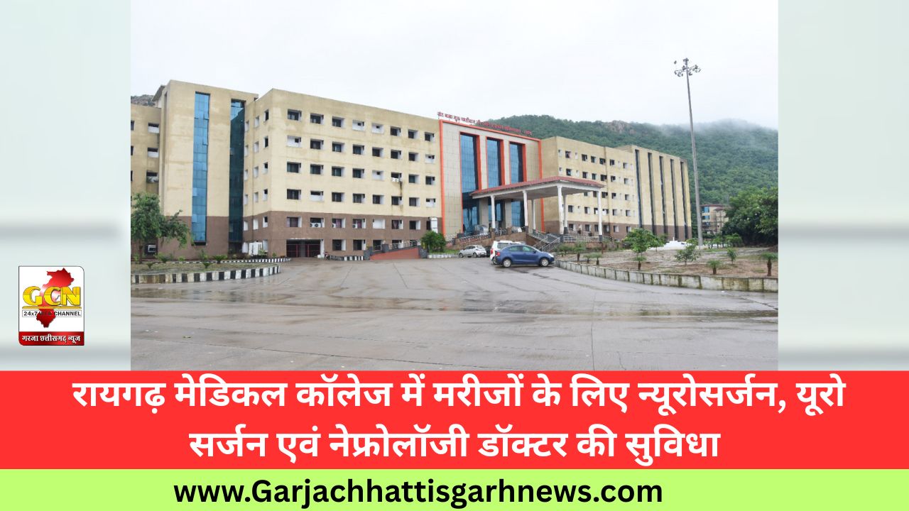  रायगढ़ मेडिकल कॉलेज में मरीजों के लिए न्यूरोसर्जन, यूरो सर्जन एवं नेफ्रोलॉजी डॉक्टर की सुविधा