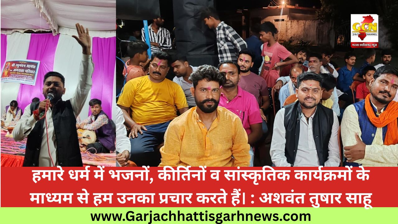हमारे धर्म में भजनों, कीर्तिनों व सांस्कृतिक कार्यक्रमों के माध्यम से हम उनका प्रचार करते हैं। : अशवंत तुषार साहू