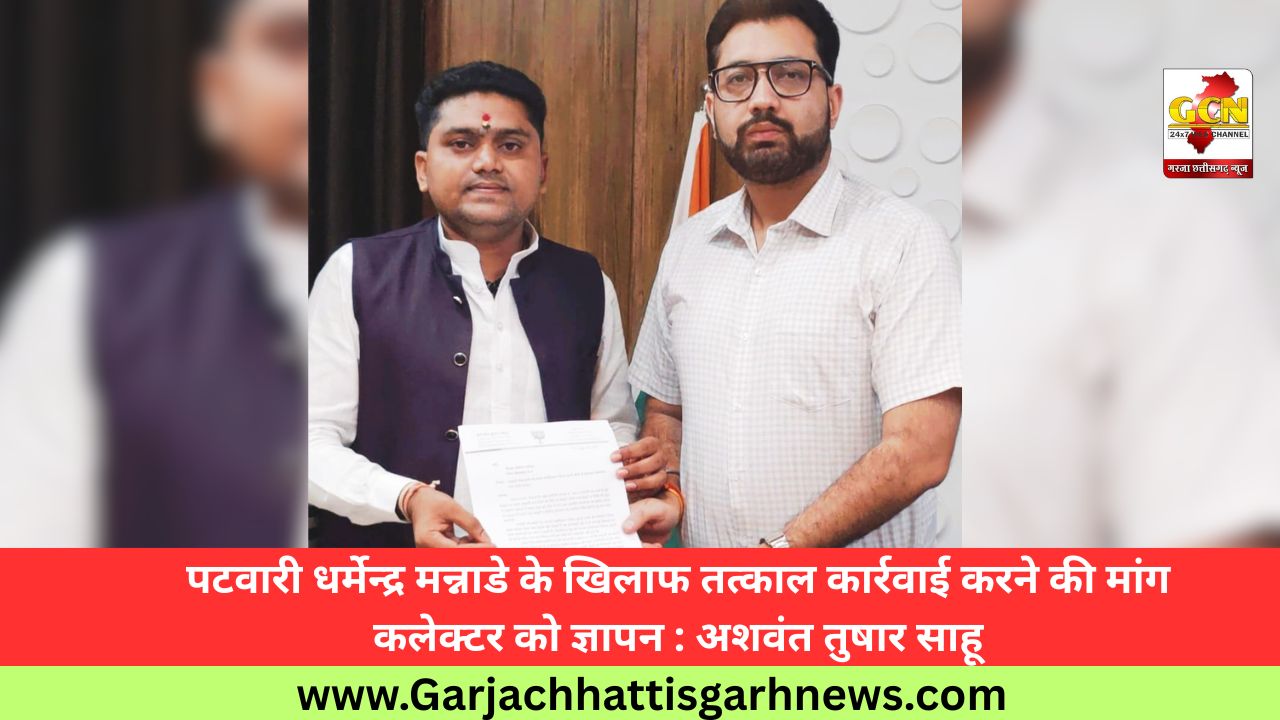 पटवारी धर्मेन्द्र मन्नाडे के खिलाफ तत्काल कार्रवाई करने की मांग कलेक्टर को ज्ञापन : अशवंत तुषार साहू