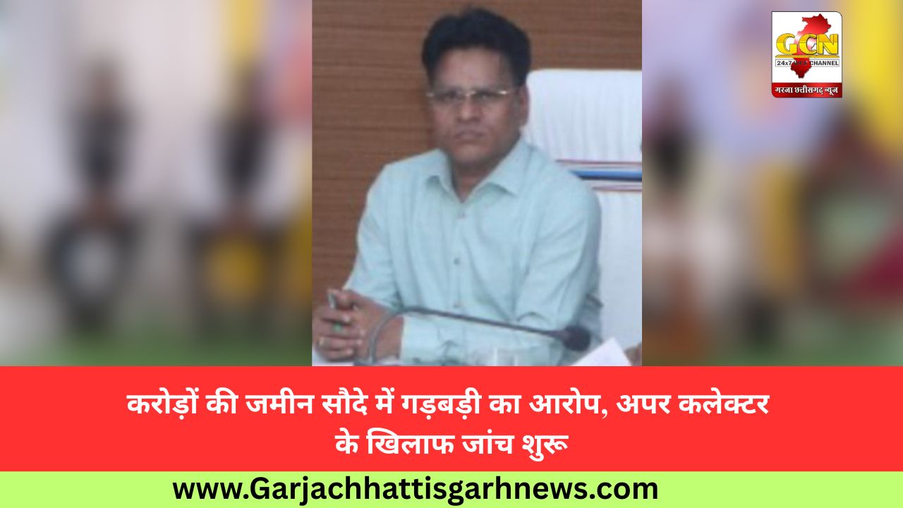 करोड़ों की जमीन सौदे में गड़बड़ी का आरोप, अपर कलेक्टर के खिलाफ जांच शुरू