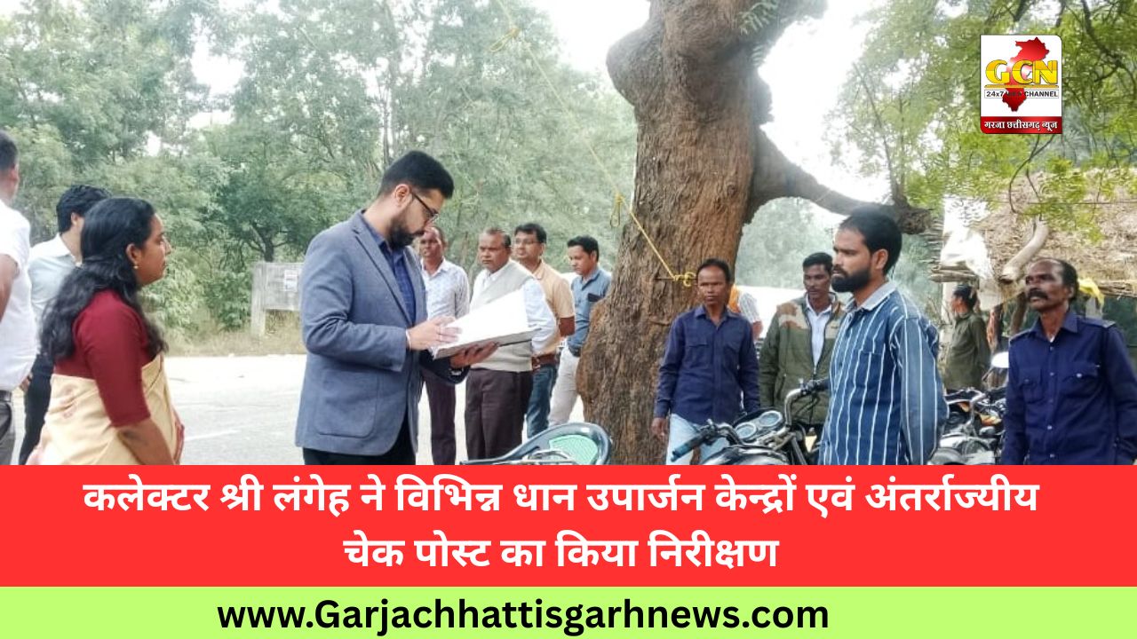 कलेक्टर श्री लंगेह ने विभिन्न धान उपार्जन केन्द्रों एवं अंतर्राज्यीय चेक पोस्ट का किया निरीक्षण