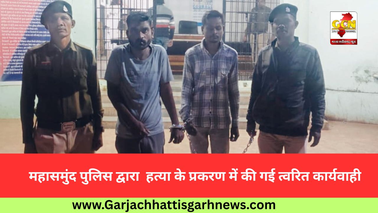 महासमुंद पुलिस द्वारा  हत्या के प्रकरण में की गई त्वरित कार्यवाही