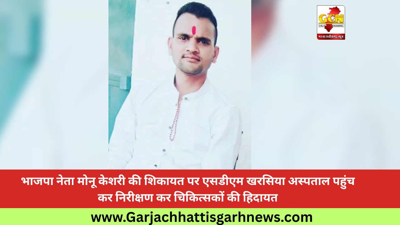 भाजपा नेता मोनू केशरी की शिकायत पर एसडीएम खरसिया अस्पताल पहुंच कर निरीक्षण कर चिकित्सकों की हिदायत