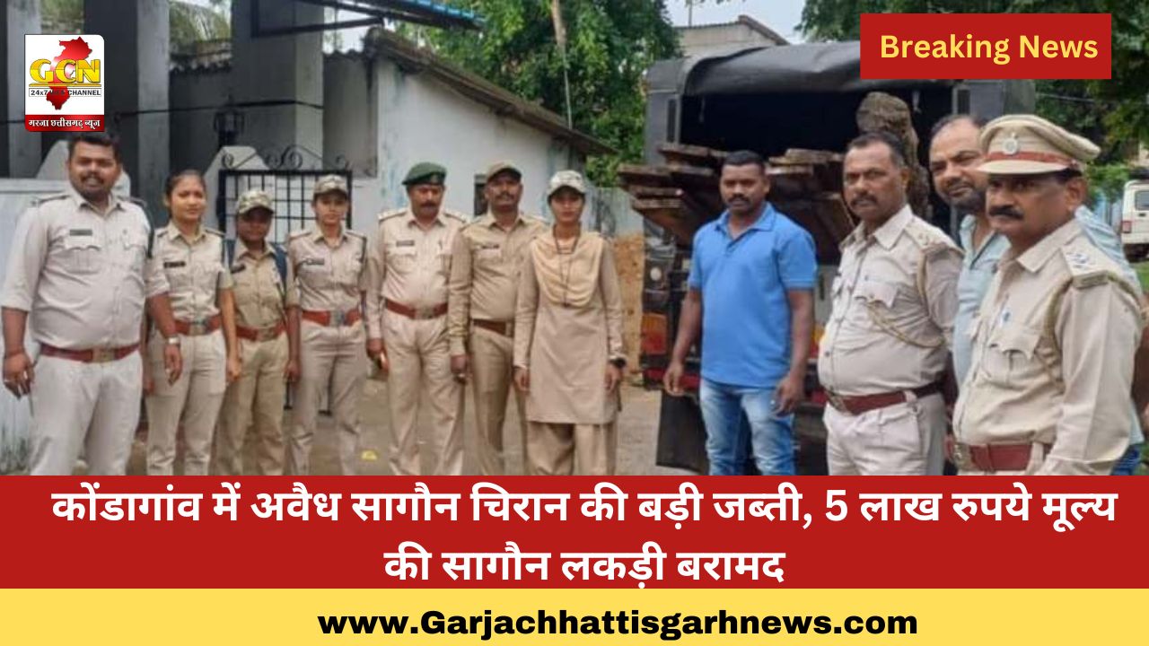 कोंडागांव में अवैध सागौन चिरान की बड़ी जब्ती, 5 लाख रुपये मूल्य की सागौन लकड़ी बरामद