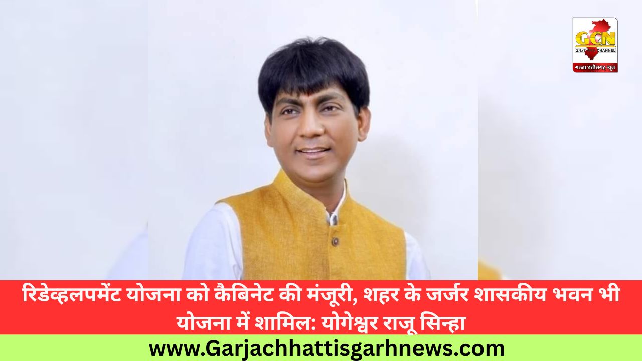रिडेव्हलपमेंट योजना को कैबिनेट की मंजूरी, शहर के जर्जर शासकीय भवन भी योजना में शामिल: योगेश्वर राजू सिन्हा 