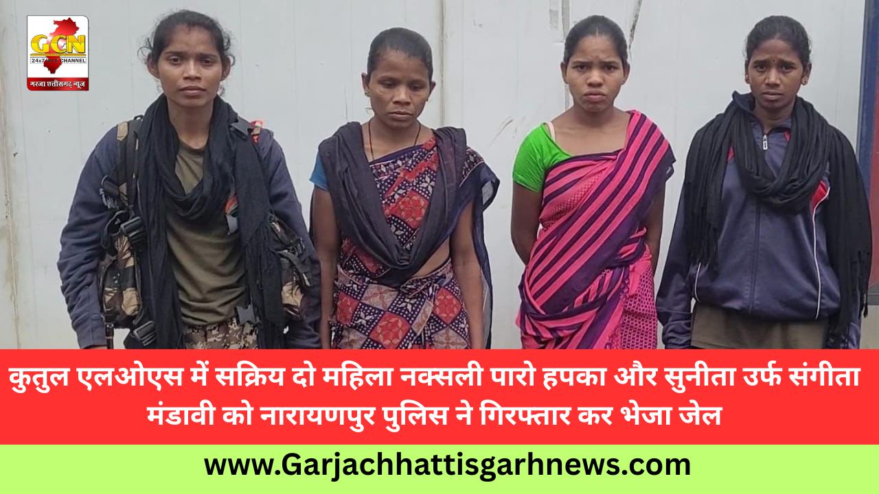 कुतुल एलओएस में सक्रिय दो महिला नक्सली पारो हपका और सुनीता उर्फ संगीता मंडावी को नारायणपुर पुलिस ने गिरफ्तार कर भेजा जेल
