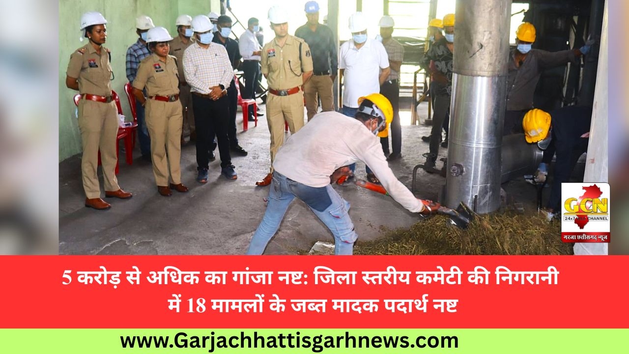 5 करोड़ से अधिक का गांजा नष्ट: जिला स्तरीय कमेटी की निगरानी में 18 मामलों के जब्त मादक पदार्थ नष्ट