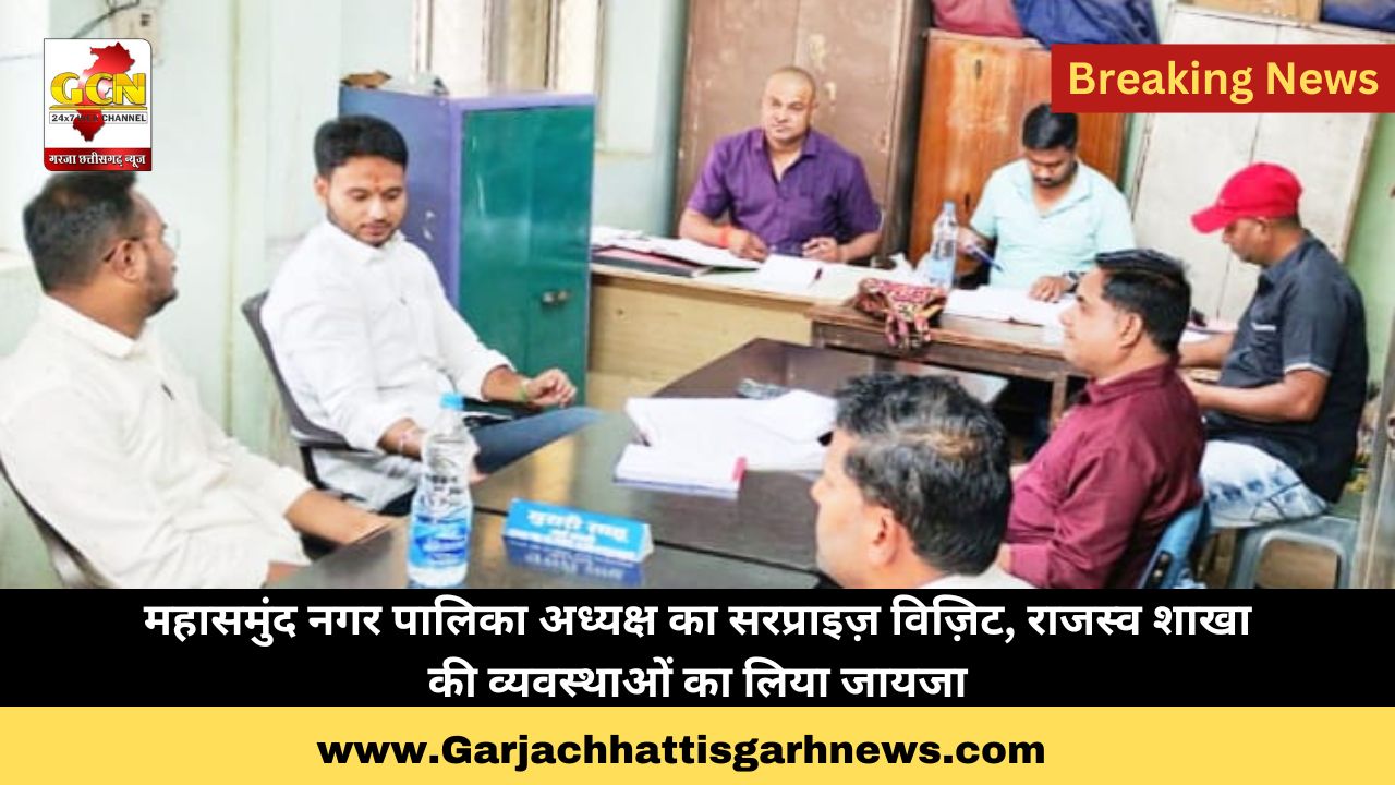 महासमुंद नगर पालिका अध्यक्ष का सरप्राइज़ विज़िट, राजस्व शाखा की व्यवस्थाओं का लिया जायजा