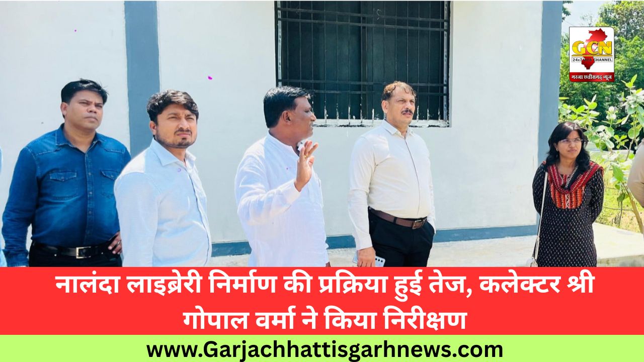 नालंदा लाइब्रेरी निर्माण की प्रक्रिया हुई तेज, कलेक्टर श्री गोपाल वर्मा ने किया निरीक्षण