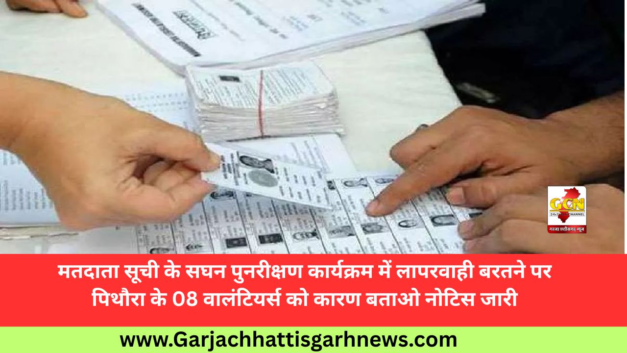 मतदाता सूची के सघन पुनरीक्षण कार्यक्रम में लापरवाही बरतने पर पिथौरा के 08 वालंटियर्स को कारण बताओ नोटिस जारी