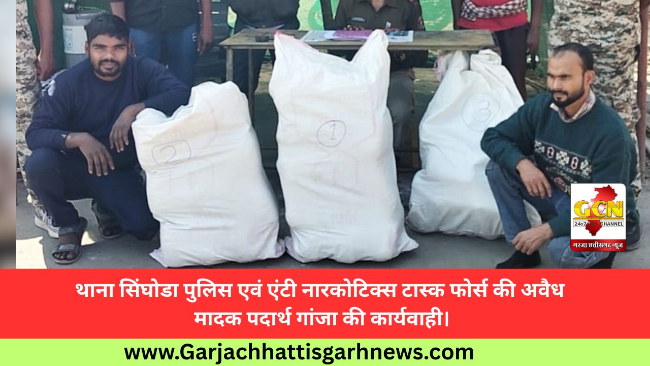थाना सिंघोडा पुलिस एवं एंटी नारकोटिक्स टास्क फोर्स की अवैध मादक पदार्थ गांजा की कार्यवाही।