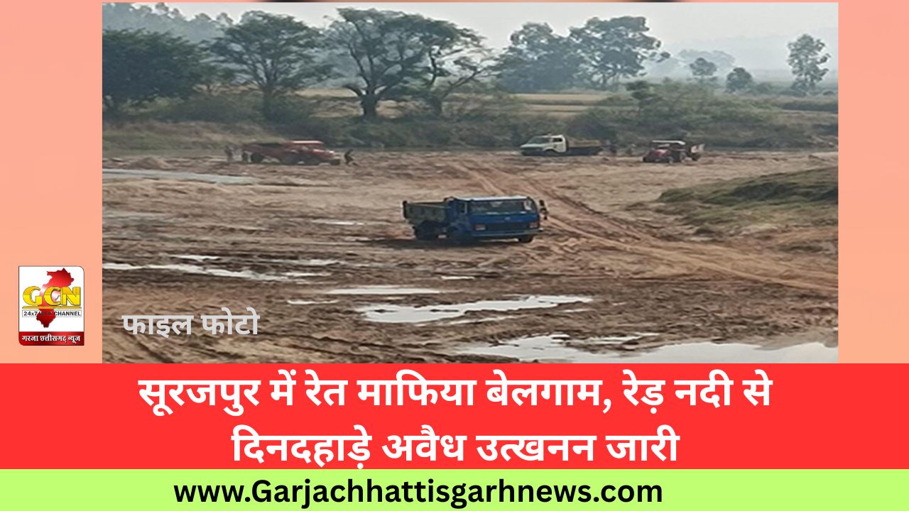 सूरजपुर में रेत माफिया बेलगाम, रेड़ नदी से दिनदहाड़े अवैध उत्खनन जारी